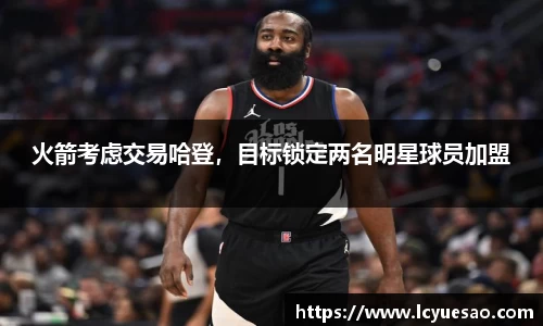 火箭考虑交易哈登，目标锁定两名明星球员加盟