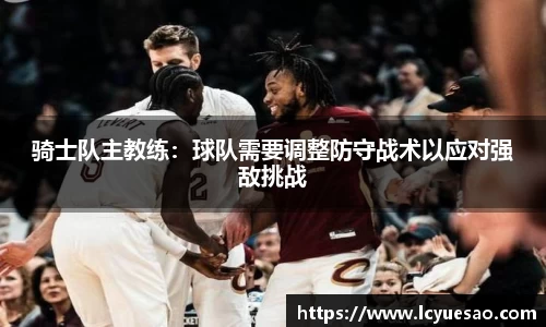 骑士队主教练：球队需要调整防守战术以应对强敌挑战