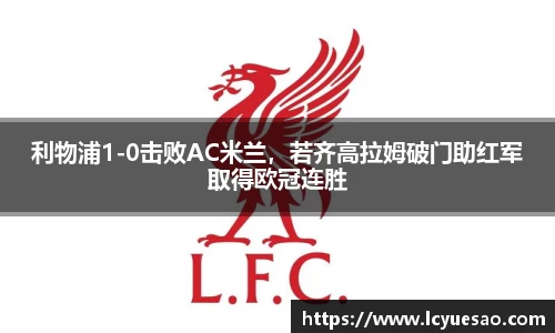 利物浦1-0击败AC米兰，若齐高拉姆破门助红军取得欧冠连胜