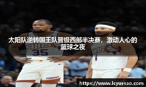 太阳队逆转国王队晋级西部半决赛，激动人心的篮球之夜