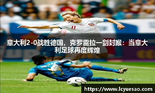 意大利2-0战胜德国，克罗雷拉一剑封喉：当意大利足球再度辉煌