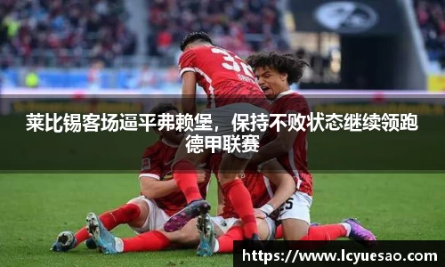莱比锡客场逼平弗赖堡，保持不败状态继续领跑德甲联赛
