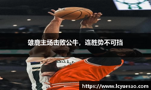 雄鹿主场击败公牛，连胜势不可挡