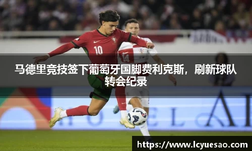 马德里竞技签下葡萄牙国脚费利克斯，刷新球队转会纪录