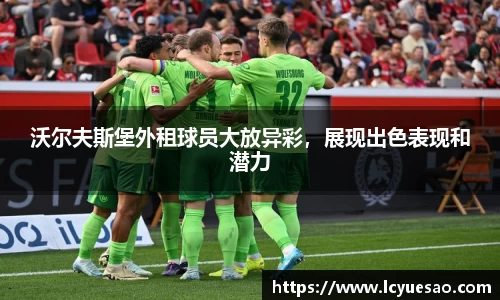 沃尔夫斯堡外租球员大放异彩，展现出色表现和潜力