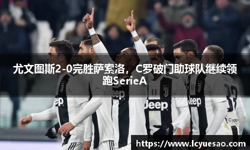 尤文图斯2-0完胜萨索洛，C罗破门助球队继续领跑SerieA
