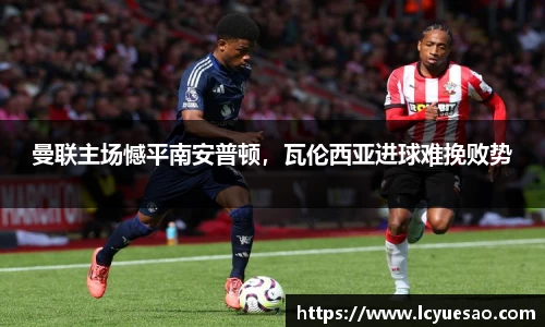 曼联主场憾平南安普顿，瓦伦西亚进球难挽败势