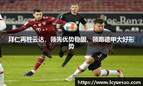 拜仁再胜云达，领先优势稳固，领跑德甲大好形势