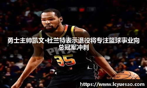 勇士主帅凯文·杜兰特表示退役将专注篮球事业向总冠军冲刺