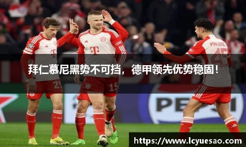 拜仁慕尼黑势不可挡，德甲领先优势稳固！
