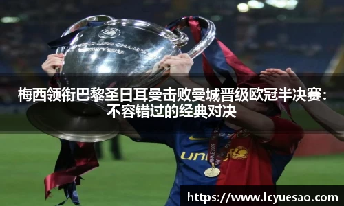 梅西领衔巴黎圣日耳曼击败曼城晋级欧冠半决赛：不容错过的经典对决