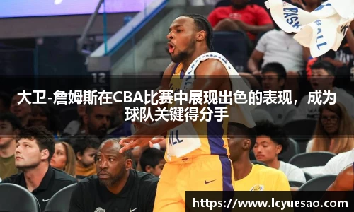 大卫-詹姆斯在CBA比赛中展现出色的表现，成为球队关键得分手