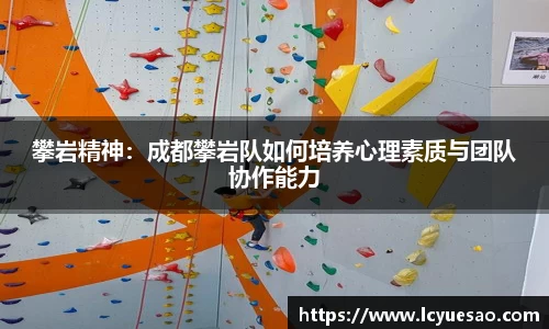 攀岩精神：成都攀岩队如何培养心理素质与团队协作能力