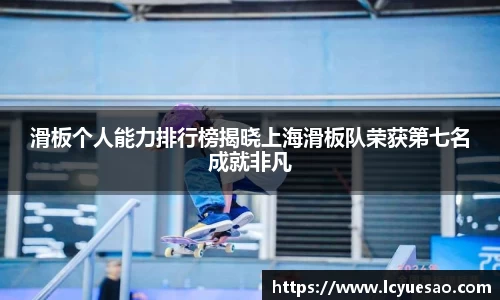 滑板个人能力排行榜揭晓上海滑板队荣获第七名成就非凡