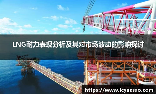 LNG耐力表现分析及其对市场波动的影响探讨