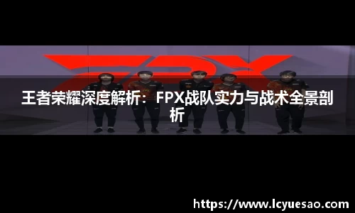 王者荣耀深度解析：FPX战队实力与战术全景剖析