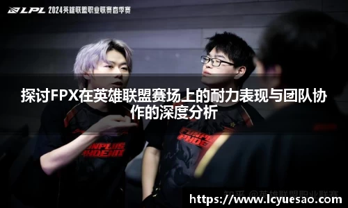 探讨FPX在英雄联盟赛场上的耐力表现与团队协作的深度分析