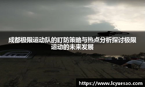 成都极限运动队的盯防策略与热点分析探讨极限运动的未来发展