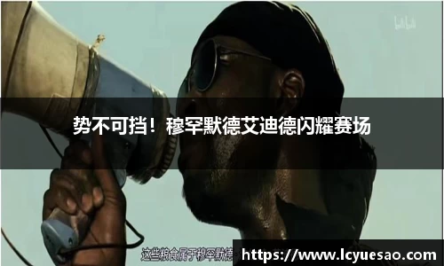 势不可挡！穆罕默德艾迪德闪耀赛场