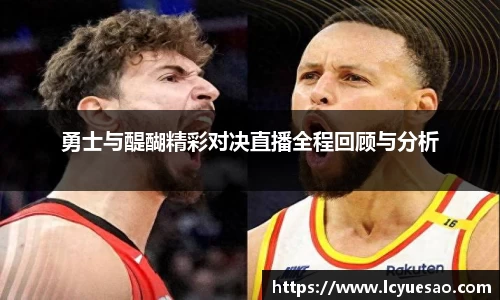 勇士与醍醐精彩对决直播全程回顾与分析
