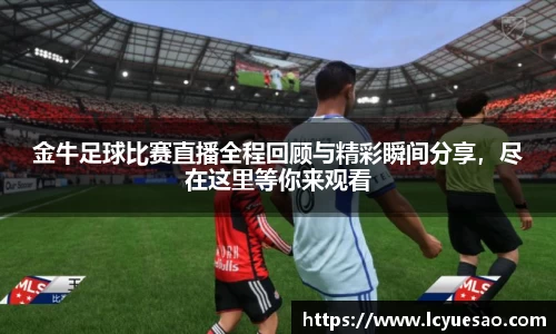 金牛足球比赛直播全程回顾与精彩瞬间分享，尽在这里等你来观看
