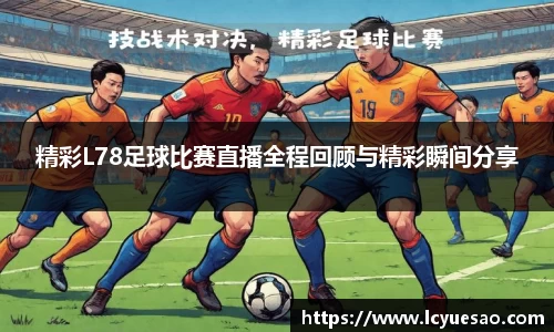 精彩L78足球比赛直播全程回顾与精彩瞬间分享