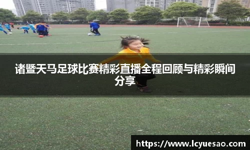 诸暨天马足球比赛精彩直播全程回顾与精彩瞬间分享