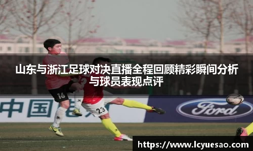 山东与浙江足球对决直播全程回顾精彩瞬间分析与球员表现点评
