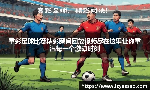 重彩足球比赛精彩瞬间回放视频尽在这里让你重温每一个激动时刻