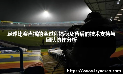 足球比赛直播的全过程揭秘及背后的技术支持与团队协作分析