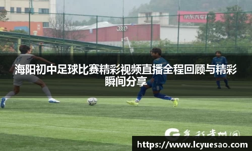 海阳初中足球比赛精彩视频直播全程回顾与精彩瞬间分享