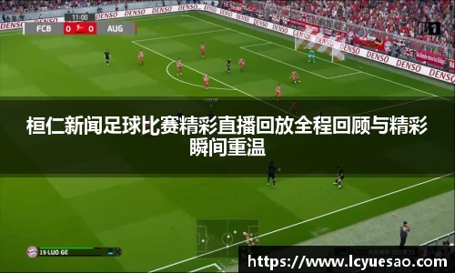 桓仁新闻足球比赛精彩直播回放全程回顾与精彩瞬间重温