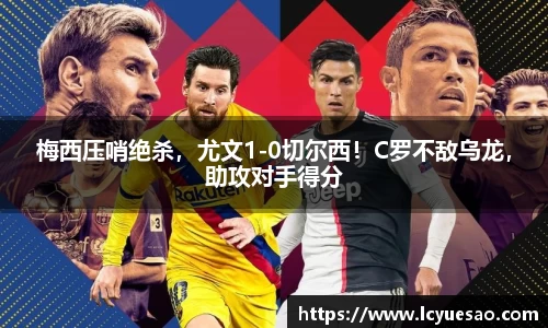 梅西压哨绝杀，尤文1-0切尔西！C罗不敌乌龙，助攻对手得分