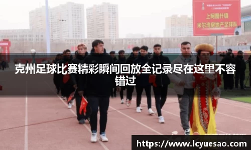 克州足球比赛精彩瞬间回放全记录尽在这里不容错过