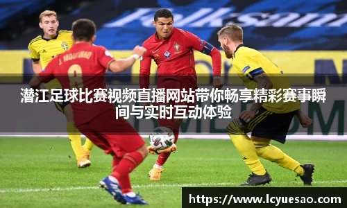 潜江足球比赛视频直播网站带你畅享精彩赛事瞬间与实时互动体验