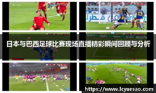 日本与巴西足球比赛现场直播精彩瞬间回顾与分析