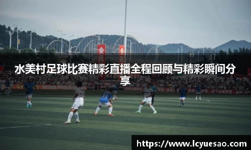 水美村足球比赛精彩直播全程回顾与精彩瞬间分享