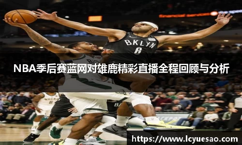 NBA季后赛蓝网对雄鹿精彩直播全程回顾与分析
