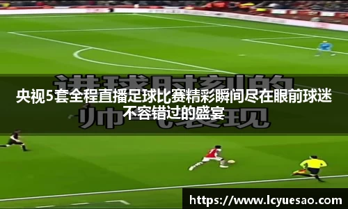 央视5套全程直播足球比赛精彩瞬间尽在眼前球迷不容错过的盛宴