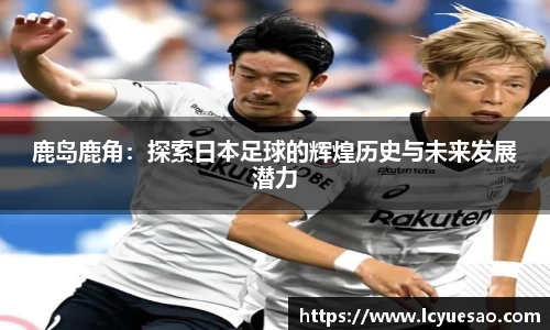 鹿岛鹿角：探索日本足球的辉煌历史与未来发展潜力