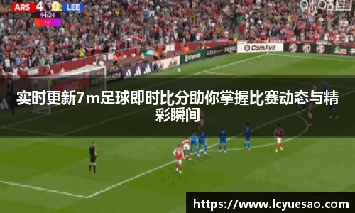 实时更新7m足球即时比分助你掌握比赛动态与精彩瞬间
