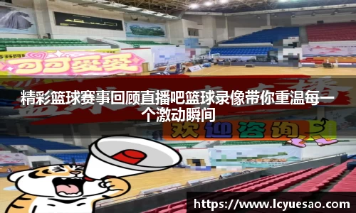 精彩篮球赛事回顾直播吧篮球录像带你重温每一个激动瞬间