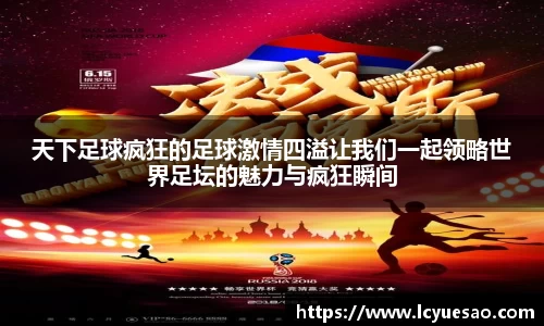 天下足球疯狂的足球激情四溢让我们一起领略世界足坛的魅力与疯狂瞬间