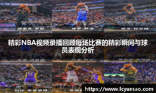 精彩NBA视频录播回顾每场比赛的精彩瞬间与球员表现分析
