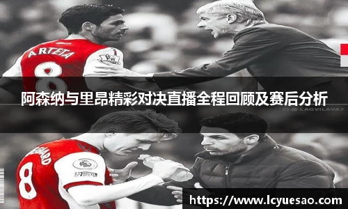 阿森纳与里昂精彩对决直播全程回顾及赛后分析