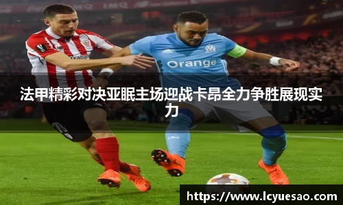 法甲精彩对决亚眠主场迎战卡昂全力争胜展现实力