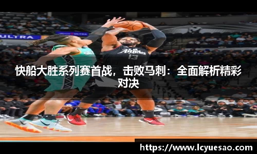快船大胜系列赛首战，击败马刺：全面解析精彩对决